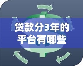 贷款分3年的平台有哪些?这10个正规平台值得考虑 贷款分3年的平台有哪些?这10个正规平台值得考虑