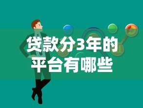 贷款分3年的平台有哪些?这10个正规平台值得考虑 贷款分3年的平台有哪些?这10个正规平台值得考虑