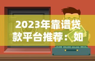 2023年靠谱贷款平台推荐:如何选择正规安全的低息渠道 2023年靠谱贷款平台推荐:如何选择正规安全的低息渠道