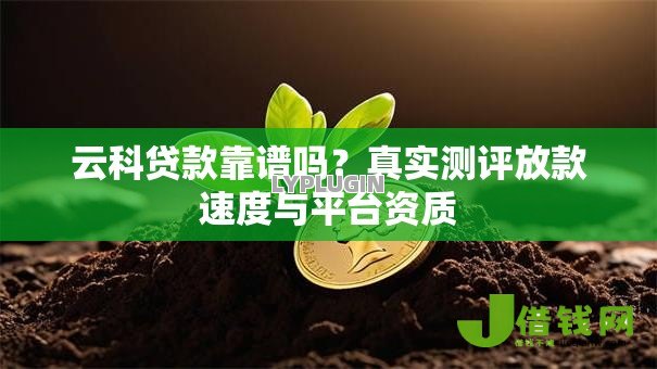 云科贷款靠谱吗？真实测评放款速度与平台资质