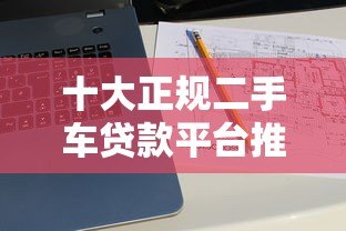 十大正规二手车贷款平台推荐:靠谱购车贷款指南 十大正规二手车贷款平台推荐:靠谱购车贷款指南