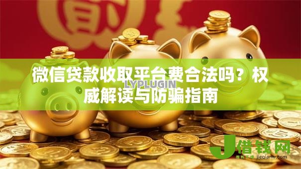 微信贷款收取平台费合法吗?权威解读与防骗指南 微信贷款收取平台费合法吗?权威解读与防骗指南