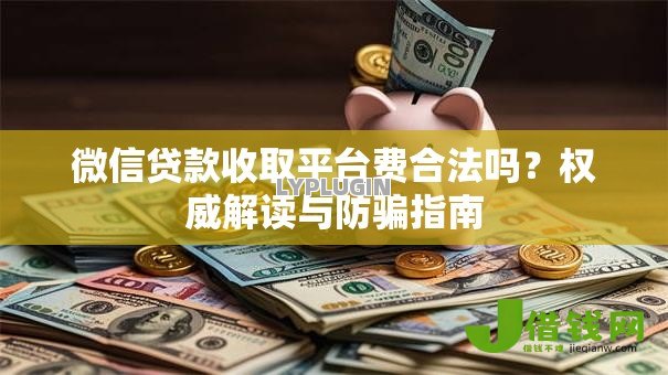 微信贷款收取平台费合法吗?权威解读与防骗指南 微信贷款收取平台费合法吗?权威解读与防骗指南