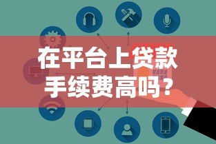 在平台上贷款手续费高吗?真实费用解析与避坑指南 在平台上贷款手续费高吗?真实费用解析与避坑指南
