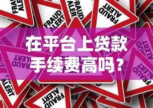 在平台上贷款手续费高吗?真实费用解析与避坑指南 在平台上贷款手续费高吗?真实费用解析与避坑指南