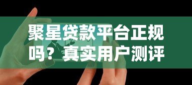 聚星贷款平台正规吗？真实用户测评与避坑指南