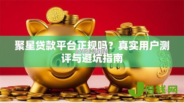 聚星贷款平台正规吗？真实用户测评与避坑指南