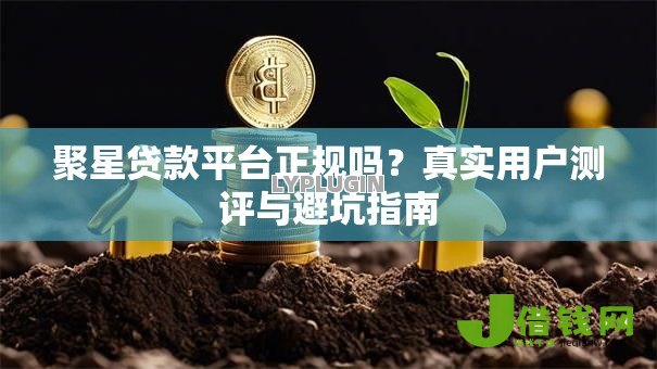 聚星贷款平台正规吗？真实用户测评与避坑指南