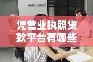 凭营业执照贷款平台有哪些?这10个正规渠道助你快速融资 凭营业执照贷款平台有哪些?这10个正规渠道助你快速融资