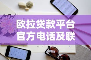 欧拉贷款平台官方电话及联系方式查询指南 欧拉贷款平台官方电话及联系方式查询指南
