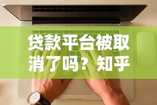 贷款平台被取消了吗？知乎用户热议的真相解析