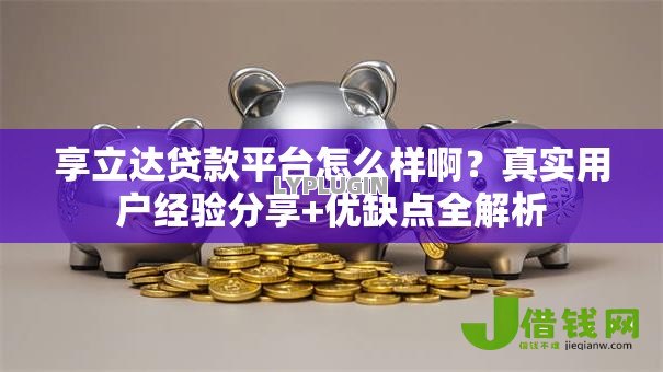 享立达贷款平台怎么样啊？真实用户经验分享+优缺点全解析