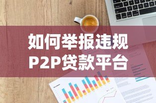 如何举报违规P2P贷款平台？完整步骤及渠道解析