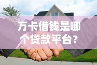 万卡借钱是哪个贷款平台？正规性、利率、申请条件全解析