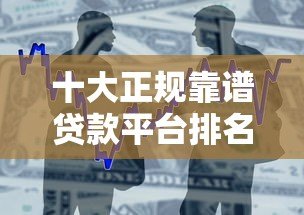 十大正规靠谱贷款平台排名榜：2023最新低息快速借款推荐