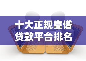 十大正规靠谱贷款平台排名榜：2023最新低息快速借款推荐