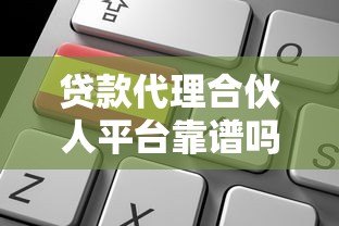 贷款代理合伙人平台靠谱吗？优势、风险及选择技巧全解析