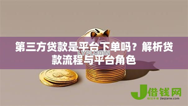 第三方贷款是平台下单吗？解析贷款流程与平台角色