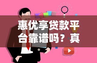 惠优享贷款平台靠谱吗?真实用户测评解析 惠优享贷款平台靠谱吗?真实用户测评解析