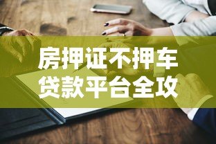 房押证不押车贷款平台全攻略:能贷多少?怎么操作? 房押证不押车贷款平台全攻略:能贷多少?怎么操作?