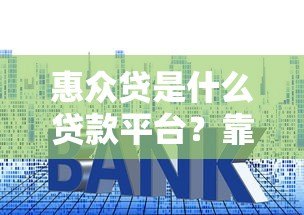 惠众贷是什么贷款平台？靠谱吗？申请条件、利率、优缺点全解析！