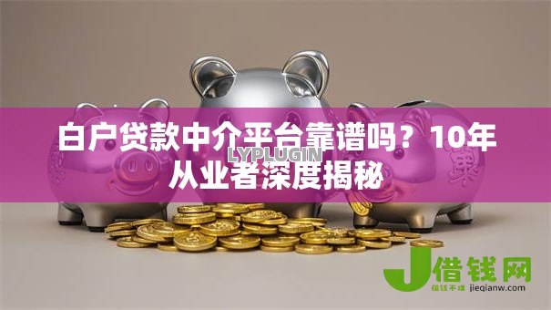 白户贷款中介平台靠谱吗？10年从业者深度揭秘