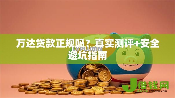 万达贷款正规吗?真实测评+安全避坑指南 万达贷款正规吗?真实测评+安全避坑指南