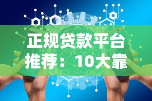 正规贷款平台推荐：10大靠谱渠道对比分析
