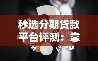 秒选分期贷款平台评测:靠谱吗?用户口碑与真实体验分享 秒选分期贷款平台评测:靠谱吗?用户口碑与真实体验分享