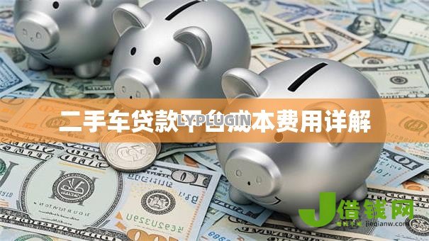 二手车贷款平台成本费用详解 二手车贷款平台成本费用详解