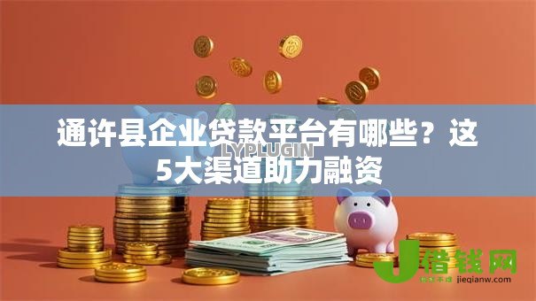 通许县企业贷款平台有哪些？这5大渠道助力融资