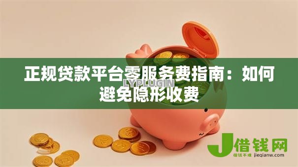 正规贷款平台零服务费指南：如何避免隐形收费