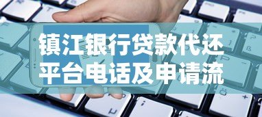镇江银行贷款代还平台电话及申请流程全攻略 镇江银行贷款代还平台电话及申请流程全攻略