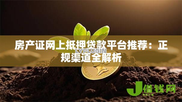 房产证网上抵押贷款平台推荐：正规渠道全解析