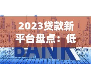 2023贷款新平台盘点：低利率、高额度渠道推荐