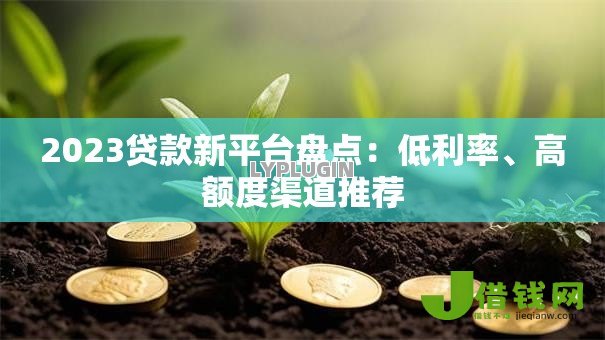 2023贷款新平台盘点：低利率、高额度渠道推荐