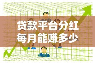 贷款平台分红每月能赚多少钱?真实案例与收益解析 贷款平台分红每月能赚多少钱?真实案例与收益解析