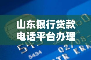 山东银行贷款电话平台办理指南：快速申请全流程解析