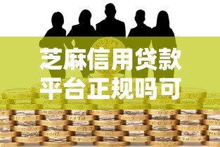 芝麻信用贷款平台正规吗可靠吗？深度解析平台资质与用户风险
