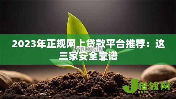 2023年正规网上贷款平台推荐：这三家安全靠谱