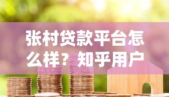 张村贷款平台怎么样?知乎用户真实评价与使用体验分享 张村贷款平台怎么样?知乎用户真实评价与使用体验分享