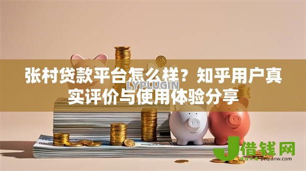 张村贷款平台怎么样?知乎用户真实评价与使用体验分享 张村贷款平台怎么样?知乎用户真实评价与使用体验分享
