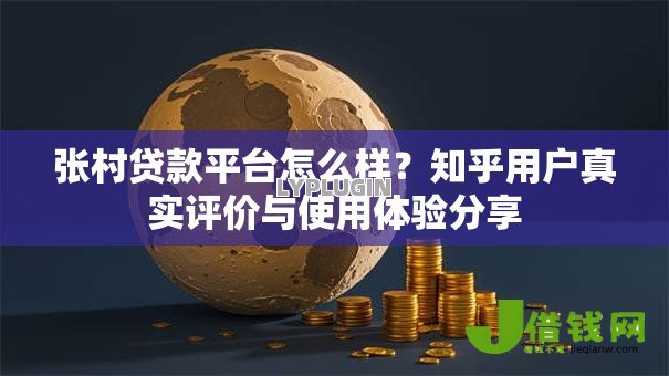 张村贷款平台怎么样?知乎用户真实评价与使用体验分享 张村贷款平台怎么样?知乎用户真实评价与使用体验分享