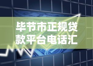 毕节市正规贷款平台电话汇总：快速找到靠谱借贷渠道