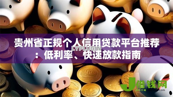 贵州省正规个人信用贷款平台推荐：低利率、快速放款指南
