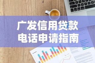 广发信用贷款电话申请指南及常见问题解答 广发信用贷款电话申请指南及常见问题解答
