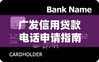 广发信用贷款电话申请指南及常见问题解答 广发信用贷款电话申请指南及常见问题解答