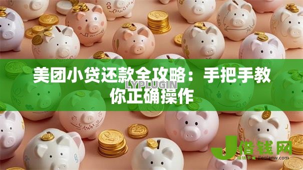 美团小贷还款全攻略：手把手教你正确操作