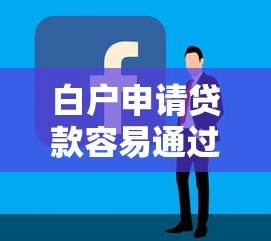 白户申请贷款容易通过的平台推荐及技巧解析 白户申请贷款容易通过的平台推荐及技巧解析