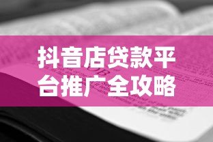 抖音店贷款平台推广全攻略:精准获客与高效转化技巧 抖音店贷款平台推广全攻略:精准获客与高效转化技巧